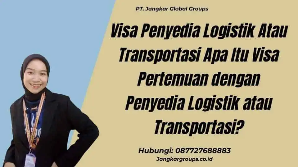 Visa Penyedia Logistik Atau Transportasi Apa Itu Visa Pertemuan dengan Penyedia Logistik atau Transportasi?