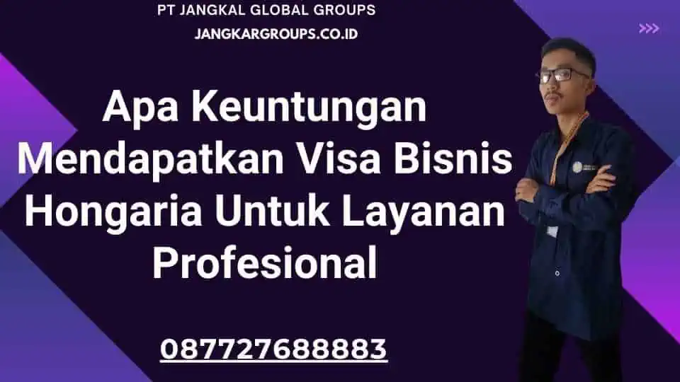 Apa Keuntungan Mendapatkan Visa Bisnis Hongaria Untuk Layanan Profesional