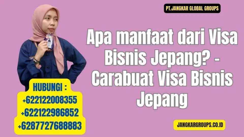 Apa manfaat dari Visa Bisnis Jepang - Carabuat Visa Bisnis Jepang