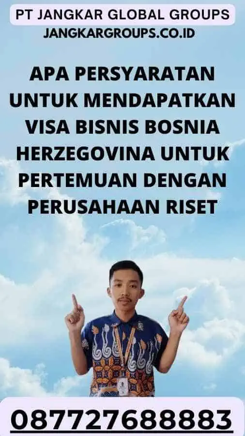 Apa persyaratan untuk mendapatkan Visa Bisnis Bosnia Herzegovina Untuk Pertemuan Dengan Perusahaan Riset