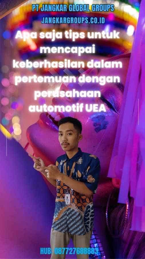 Apa saja tips untuk mencapai keberhasilan dalam pertemuan dengan perusahaan automotif UEA