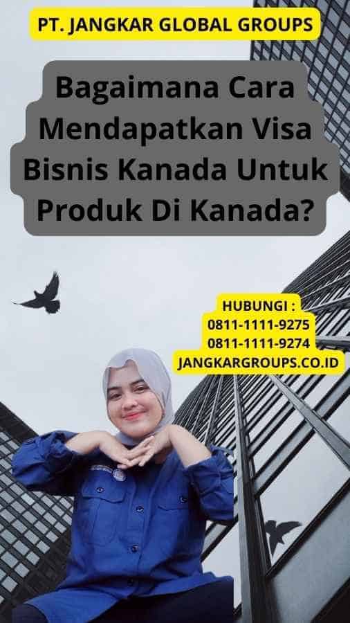 Bagaimana Cara Mendapatkan Visa Bisnis Kanada Untuk Produk Di Kanada?