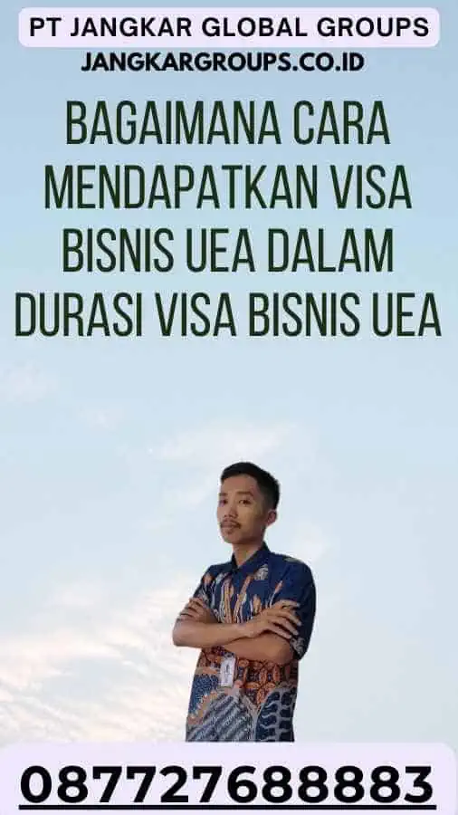 Bagaimana Cara Mendapatkan Visa Bisnis UEA Dalam Durasi Visa Bisnis UEA