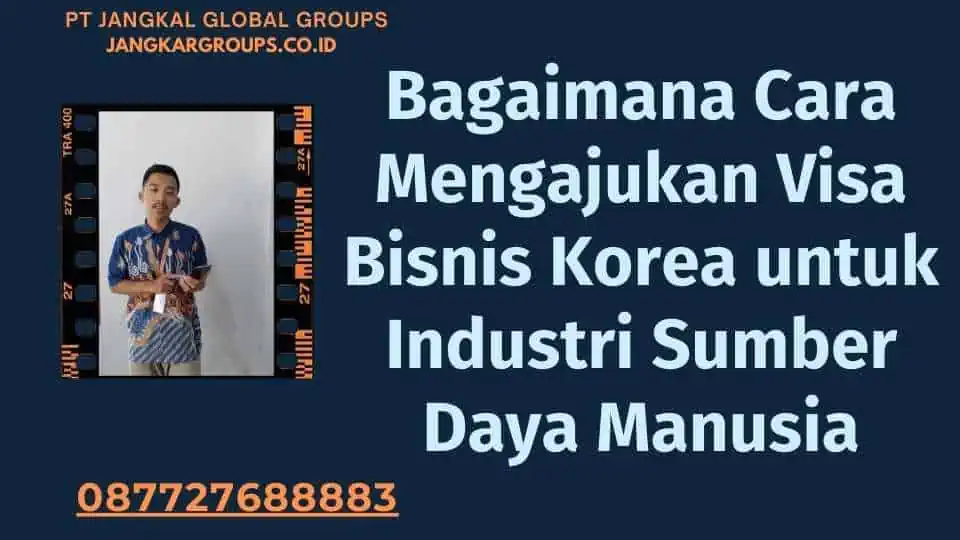 Bagaimana Cara Mengajukan Visa Bisnis Korea untuk Industri Sumber Daya Manusia