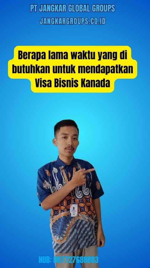 Berapa lama waktu yang di butuhkan untuk mendapatkan Visa Bisnis Kanada