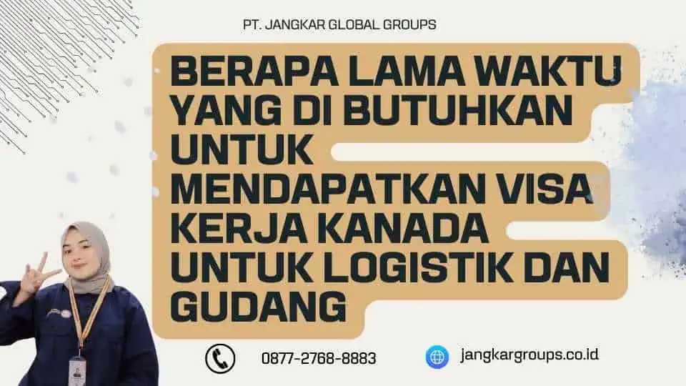 Berapa lama waktu yang di butuhkan untuk mendapatkan Visa Kerja Kanada Untuk Logistik Dan Gudang