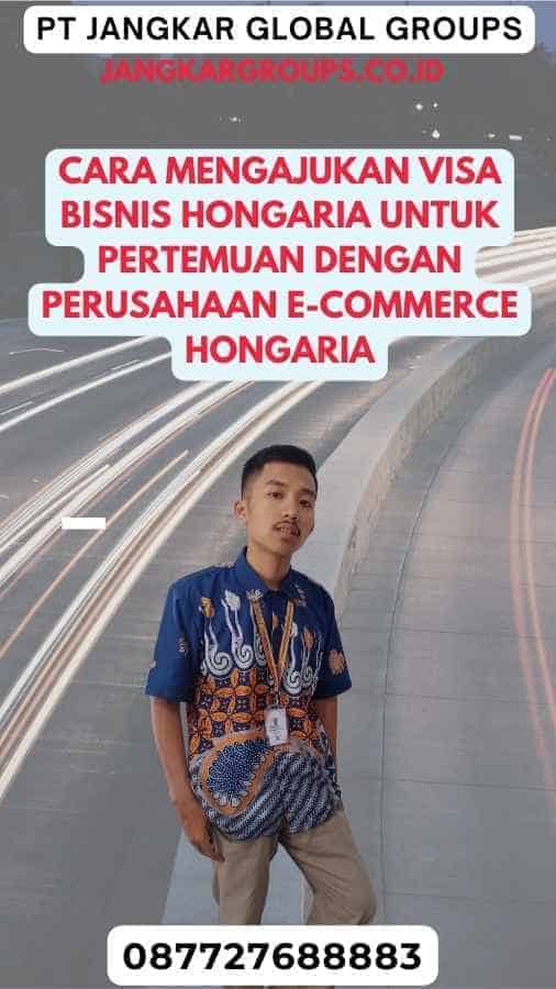 Cara Mengajukan Visa Bisnis Hongaria Untuk Pertemuan Dengan Perusahaan E-Commerce Hongaria