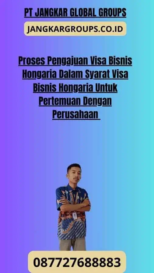 Proses Pengajuan Visa Bisnis Hongaria Dalam Syarat Visa Bisnis Hongaria Untuk Pertemuan Dengan Perusahaan