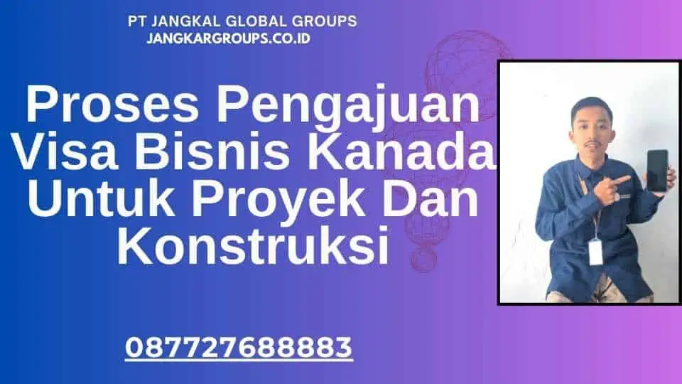 Proses Pengajuan Visa Bisnis Kanada Untuk Proyek Dan Konstruksi