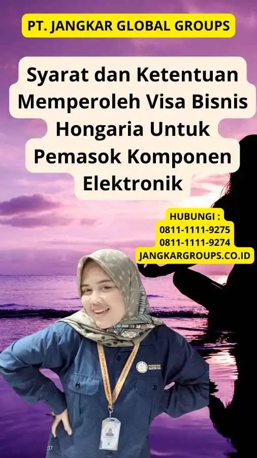 Syarat dan Ketentuan Memperoleh Visa Bisnis Hongaria Untuk Pemasok Komponen Elektronik