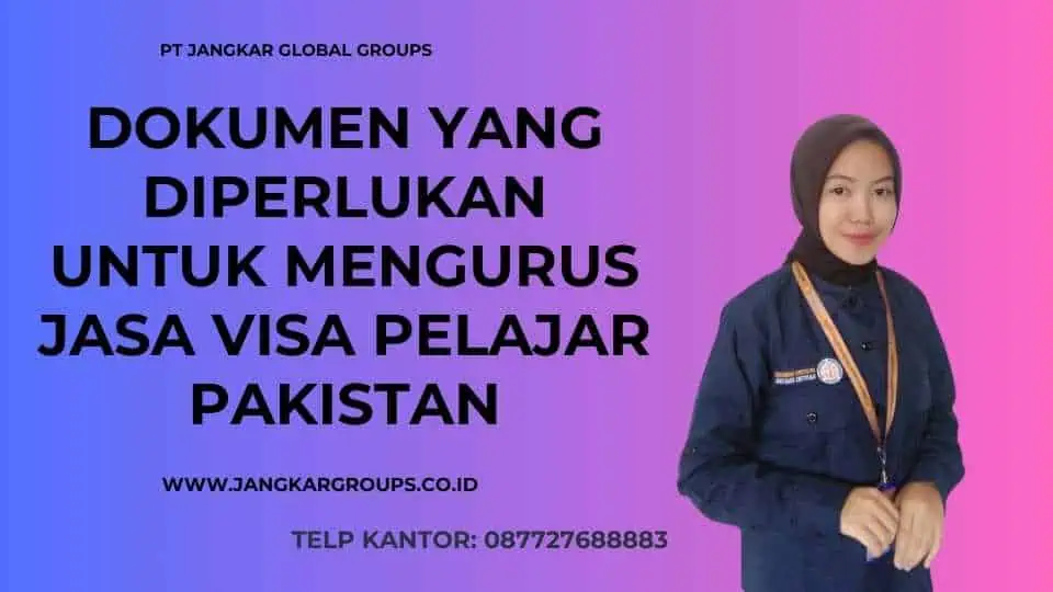 Dokumen yang Diperlukan Untuk Mengurus Syarat Visa Pelajar Pakistan 