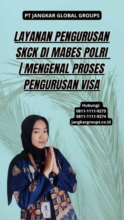 Layanan Pengurusan SKCK di Mabes Polri | Mengenal Proses Pengurusan Visa