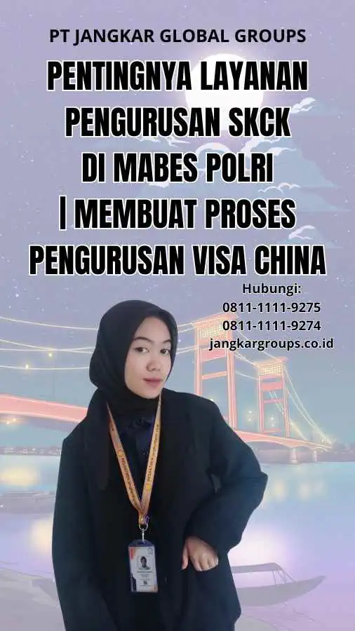 Pentingnya Layanan Pengurusan SKCK di Mabes Polri | Membuat Proses Pengurusan Visa China