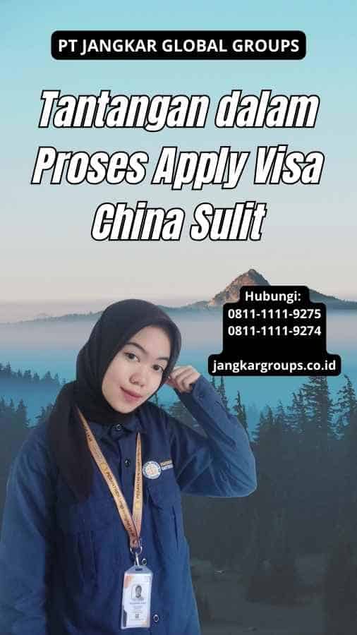 Tantangan dalam Proses Apply Visa China Sulit