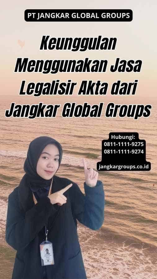 Keunggulan Menggunakan Jasa Legalisir Akta dari Jangkar Global Groups