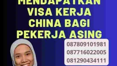 Proses Pengurusan Visa Kerja China: Tips dan Trik dari Para Ahli