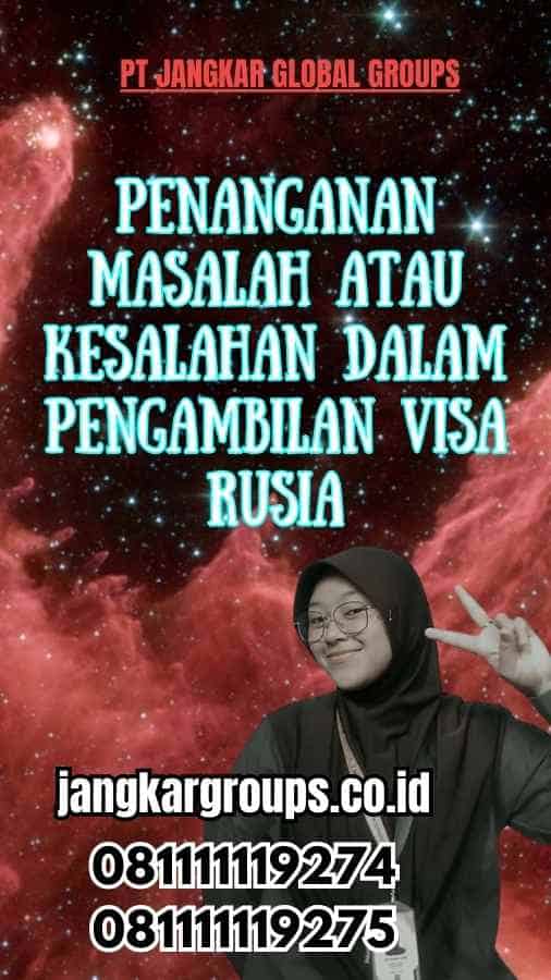 Penanganan Masalah atau Kesalahan dalam Pengambilan Visa Rusia