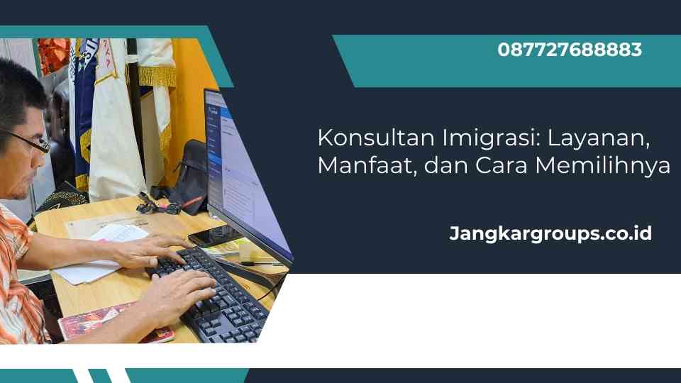 Konsultan Imigrasi: Layanan, Manfaat, dan Cara Memilihnya