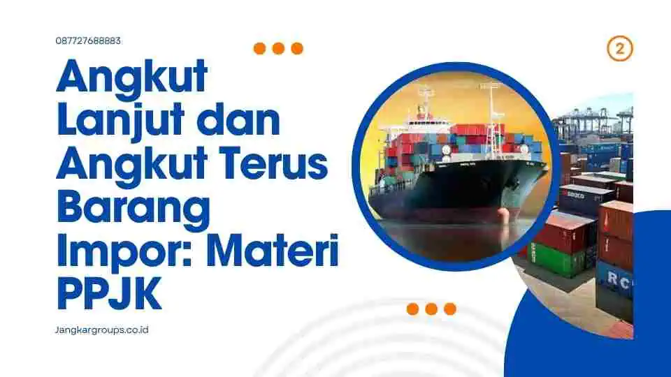 Angkut Lanjut dan Angkut Terus Barang Impor: Materi PPJK