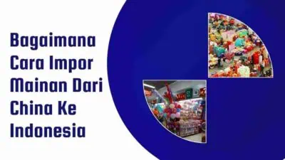 Bagaimana Cara Impor Mainan Dari China Ke Indonesia