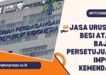 Jasa Urus PI Besi Atau Baja: Persetujuan Impor Kemendag