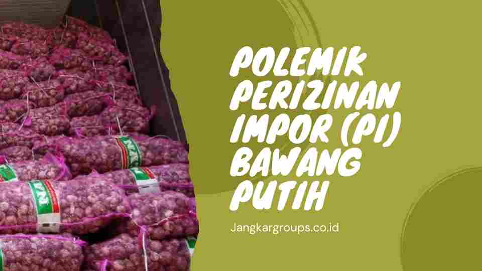 Polemik Perizinan Impor (PI) Bawang Putih